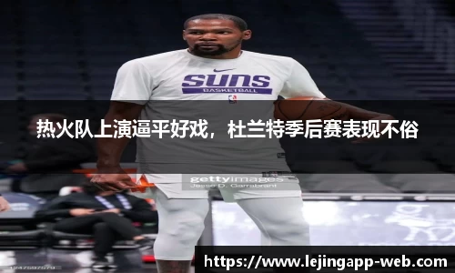 热火队上演逼平好戏，杜兰特季后赛表现不俗