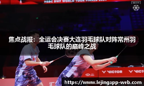 焦点战报：全运会决赛大连羽毛球队对阵常州羽毛球队的巅峰之战