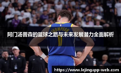 阿门汤普森的篮球之路与未来发展潜力全面解析